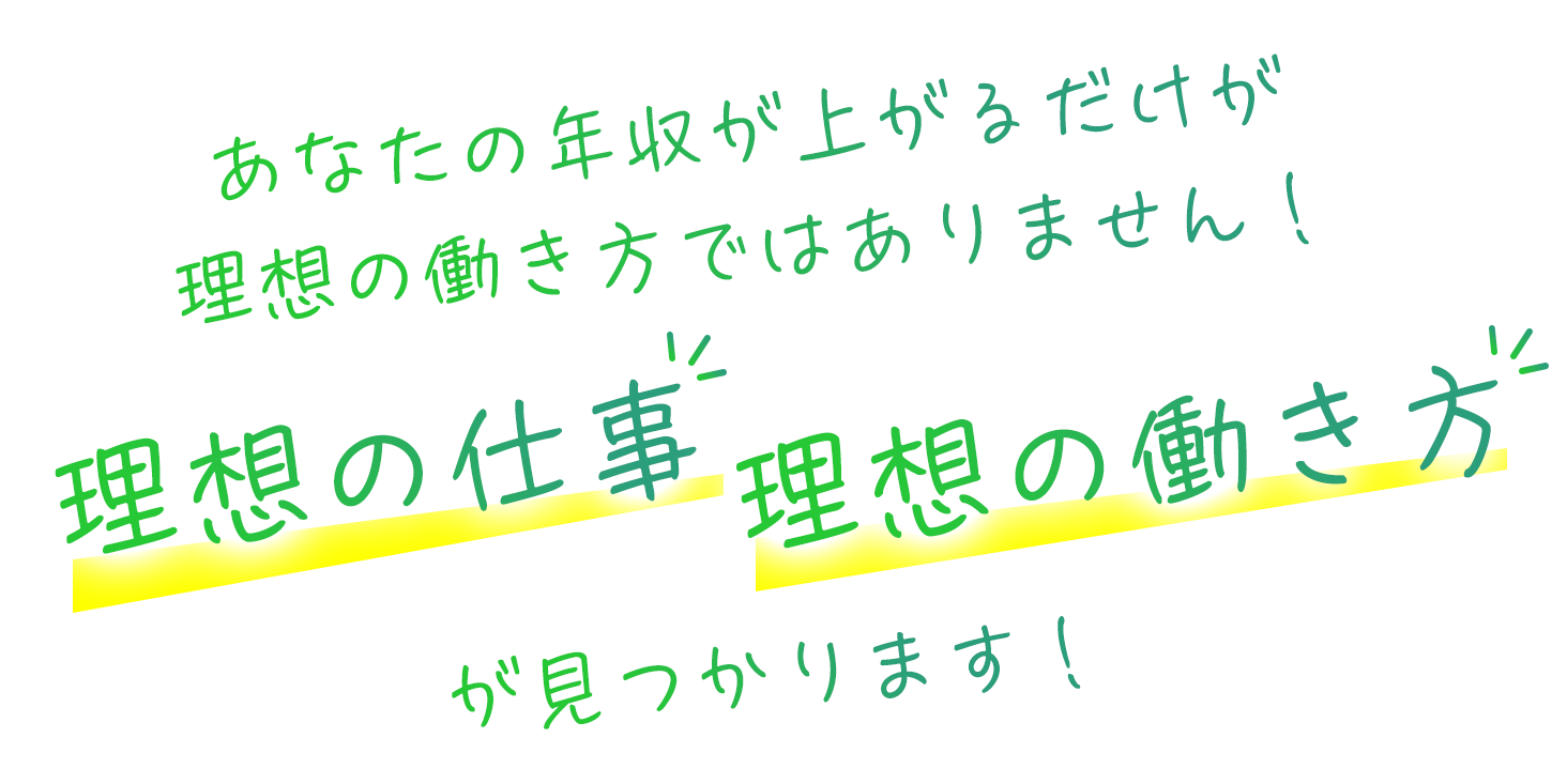 あなたの年収が上がるだけが理想の働き方ではありません！理想の仕事理想の働き方が見つかります！